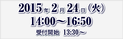 2015年2月24日（火）14:00～16：50　受付開始　13:30～