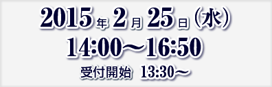 2015年2月25日（水）14:00～16：50　受付開始　13:30～