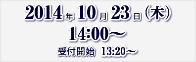 2014年10月23日（木）14:00～　受付開始　13:30～