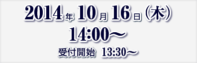 2014年10月16日（木）14:00～　受付開始　13:30～