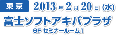 東京 2013年2月20日(水)富士ソフトアキバプラザ