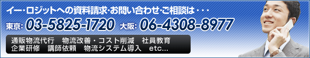 イー・ロジットへの資料請求・お問い合わせ・ご相談は・・・　東京：03-5825-1720　大阪：06-4308-8977　通販物流代行　物流改善・コスト削減　社員教育　企業研修　講師依頼　物流システム導入　etc...