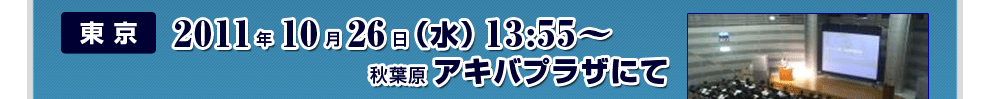 東京　2011年10月26日（水）13：55～　秋葉原アキバプラザにて