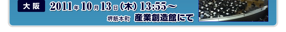 大阪　2011年10月13日（木）13：55～　堺筋本町　産業創造館にて