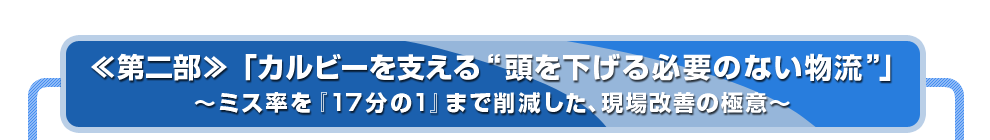 ≪第二部≫「カルビーを支える“頭を下げる必要のない物流”」～ミス率を『17分の1』まで削減した、現場改善の極意～