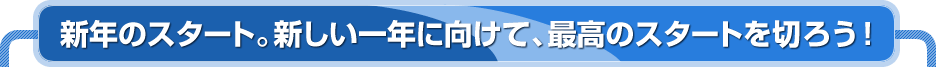 新年のスタート。新しい一年に向けて、最高のスタートを切ろう！
