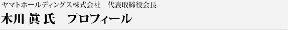 ヤマトホールディングス株式会社　代表取締役会長　木川 眞 氏　プロフィール