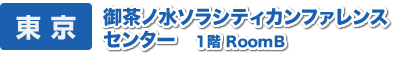 東 京　御茶ノ水ソラシティカンファレンスセンター 1F RoomB