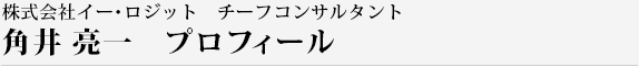 株式会社イー・ロジット　チーフコンサルタント　角井 亮一  プロフィール