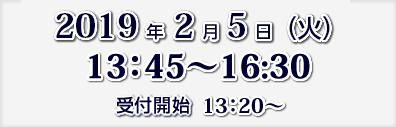 2019年2月5日（火）13:45～16：30　受付開始　13:20～