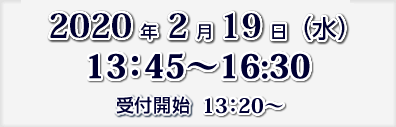 2020年2月19日（水）13:45～16：30　受付開始　13:20～