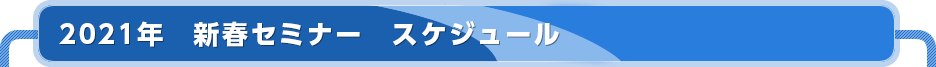 ２０２１年　新春セミナー スケジュール