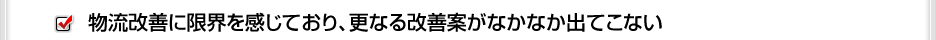 物流改善に限界を感じており、更なる改善案がなかなか出てこない