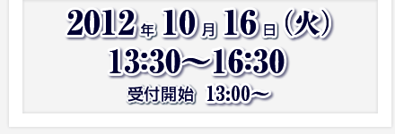 2012年10月16日（火）13:30～16:30　受付時間13:00～