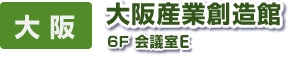 大 阪　大阪産業創造館　6Ｆ 会議室ＡＢ