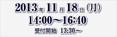 2013年11月18日（月）14:00～16:40　受付開始　13:30～