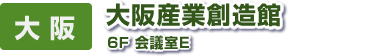 大 阪　大阪産業創造館　6Ｆ 会議室E