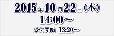 2014年10月22日（木）14:00～　受付開始　13:20～