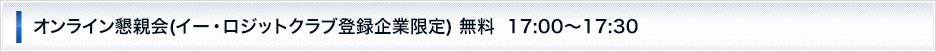 オンライン懇親会(イー・ロジットクラブ登録企業限定) 無料  17:00～17:30