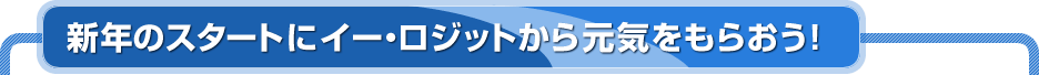 新年のスタートにイー・ロジットから元気をもらおう！