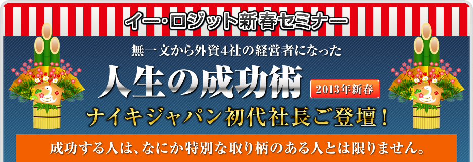 イー･ロジット新春セミナー 無一文から外資４社の経営者になった人生の成功術 ナイキジャパン初代社長ご登壇！成功する人は、なにか特別な取り柄のある人とは限りません。  