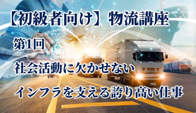 【初級者向け】物流講座 第1回 社会活動に欠かせない インフラを支える誇り高い仕事