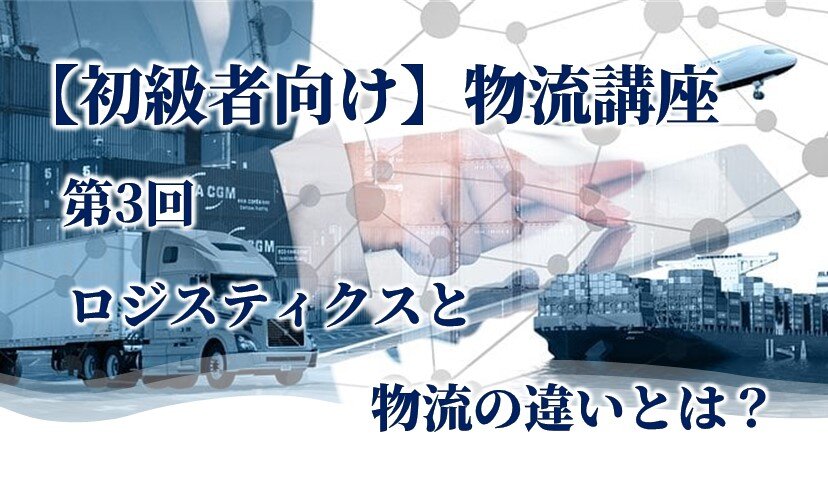 【初級者向け】物流講座 第3回 ロジスティクスと物流の違いとは？