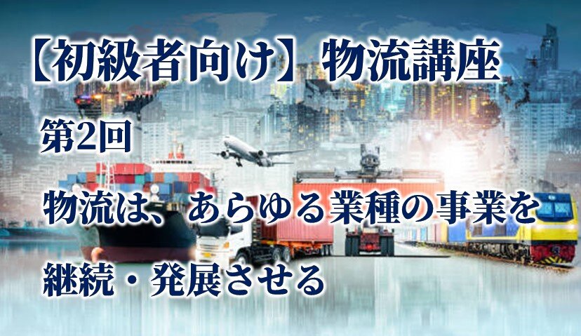 【初級者向け】物流講座 第2回 物流は、あらゆる業種の事業を継続・発展させる