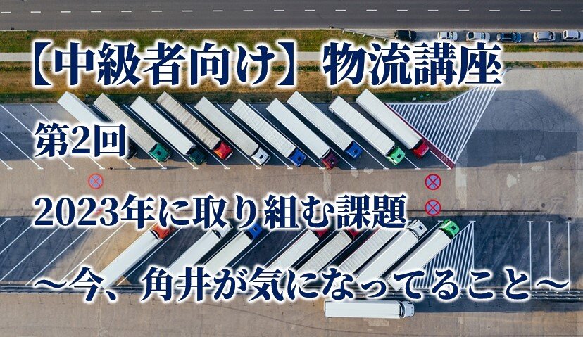 【中級者向け】物流講座 第2回 2023年に取り組む課題 ～今、角井が気になってること～