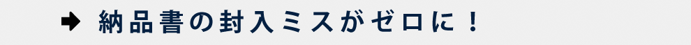 納品書の封入ミスがゼロに！