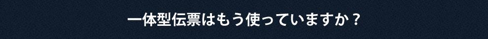 一体型伝票はもう使っていますか？