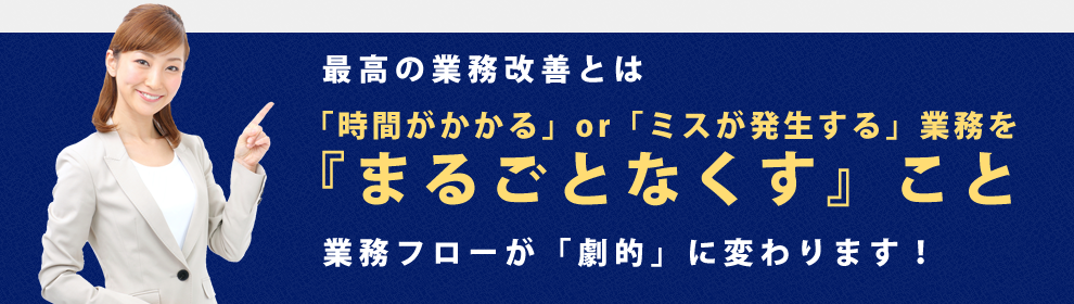 最高の業務改善とは「時間がかかる」or「ミスが発生する」業務を『まるごとなくす』こと