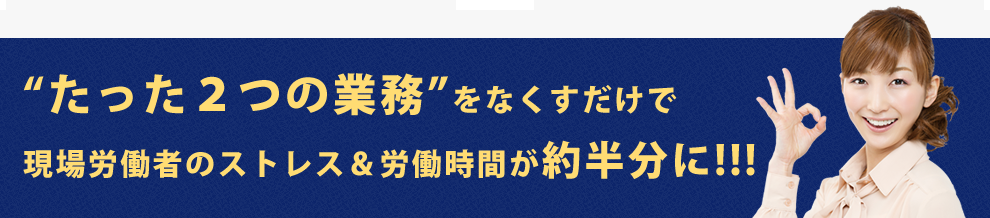 “たった２つの業務”をなくすだけで現場労働者のストレス＆労働時間が約半分に!!!