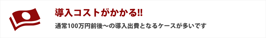 導入コストがかかる!!