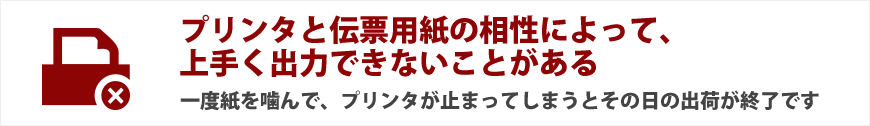 プリンタと伝票用紙の相性によって、上手く出力できないことがある